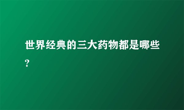 世界经典的三大药物都是哪些?