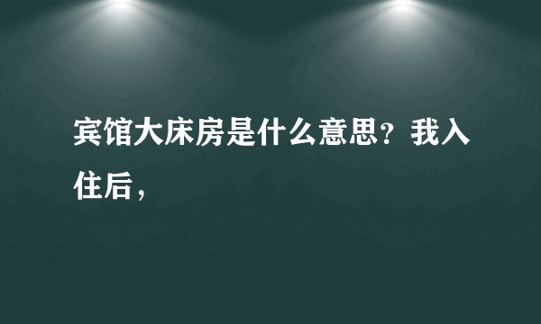 宾馆大床房是什么意思？我入住后，