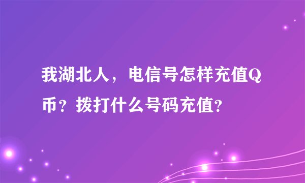 我湖北人，电信号怎样充值Q币？拨打什么号码充值？