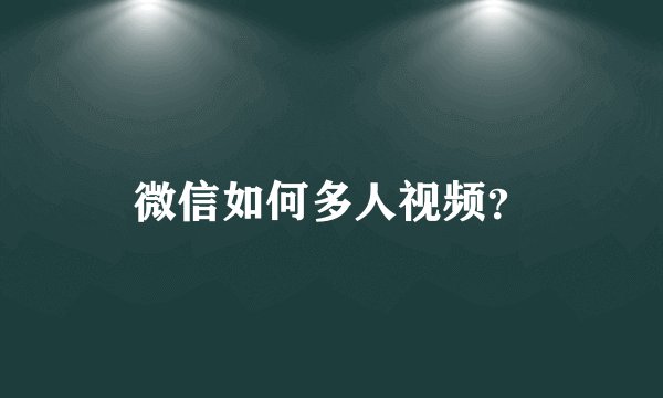 微信如何多人视频？
