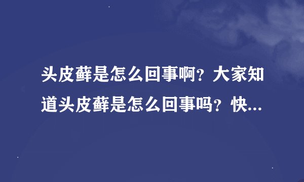 头皮藓是怎么回事啊？大家知道头皮藓是怎么回事吗？快来说说！