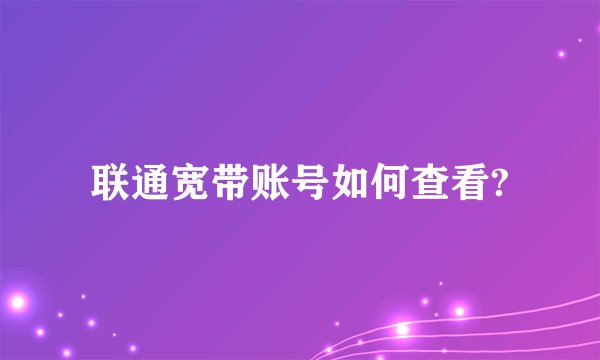 联通宽带账号如何查看?