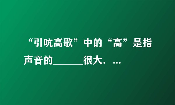 “引吭高歌”中的“高”是指声音的______很大．“掩耳盗铃”是在______处减弱声音的，植树造林可以在____