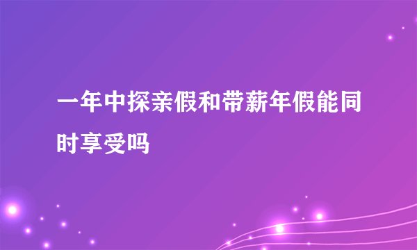 一年中探亲假和带薪年假能同时享受吗