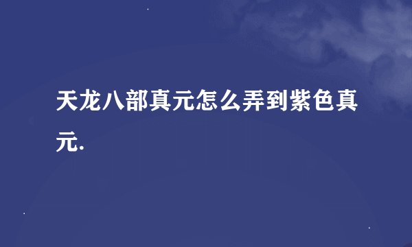 天龙八部真元怎么弄到紫色真元.