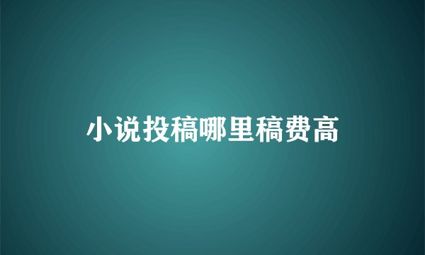 小说投稿哪里稿费高