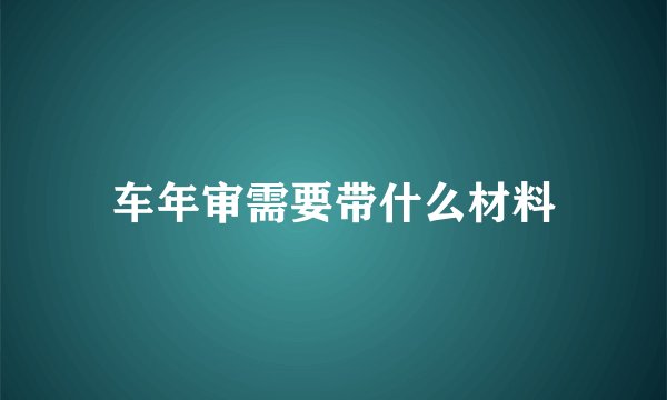 车年审需要带什么材料