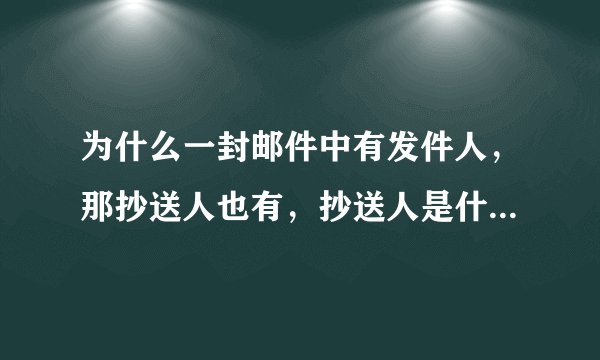 为什么一封邮件中有发件人，那抄送人也有，抄送人是什么意思呢？