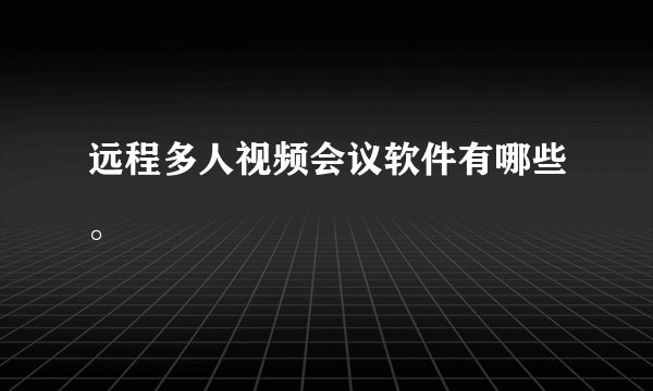 远程多人视频会议软件有哪些。