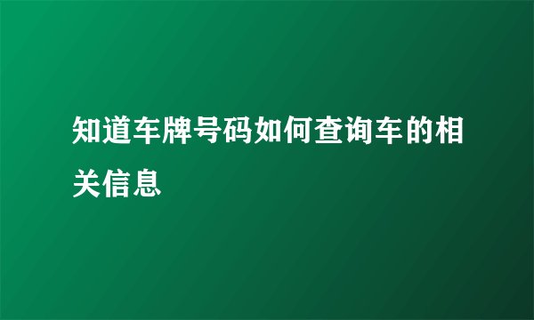知道车牌号码如何查询车的相关信息