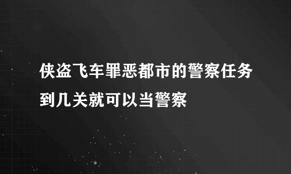 侠盗飞车罪恶都市的警察任务到几关就可以当警察