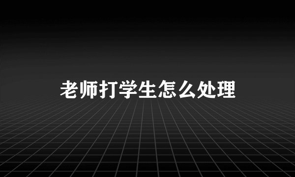 老师打学生怎么处理