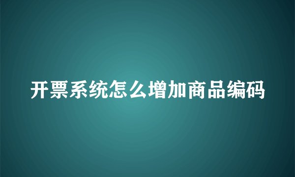 开票系统怎么增加商品编码