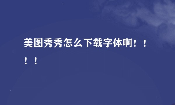 美图秀秀怎么下载字体啊！！！！