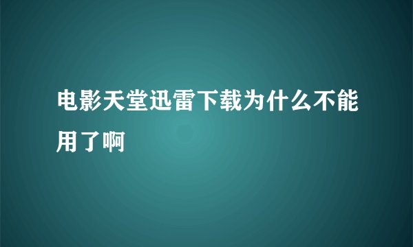 电影天堂迅雷下载为什么不能用了啊
