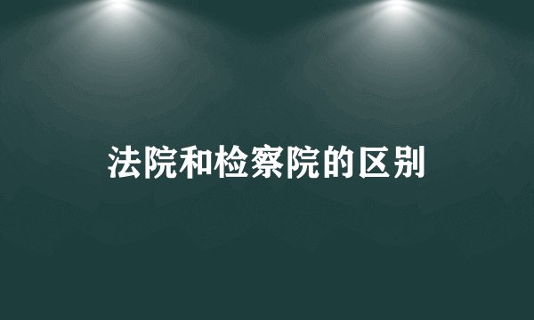 法院和检察院的区别