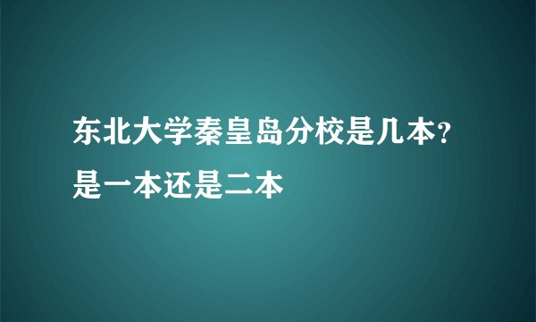 东北大学秦皇岛分校是几本？是一本还是二本