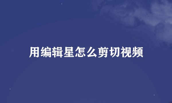 用编辑星怎么剪切视频