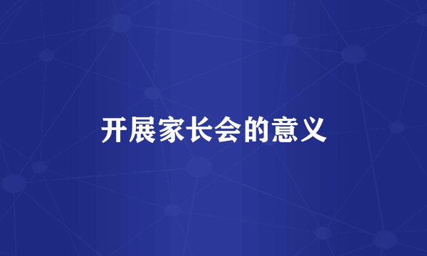 开展家长会的意义