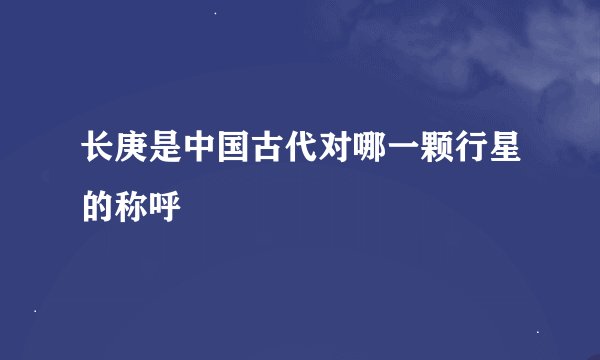 长庚是中国古代对哪一颗行星的称呼