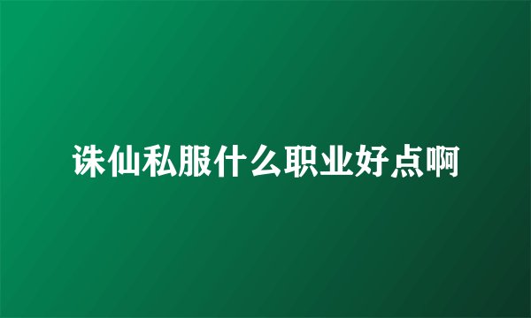 诛仙私服什么职业好点啊