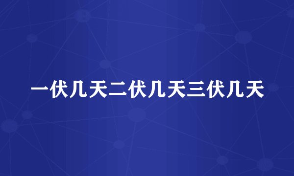 一伏几天二伏几天三伏几天