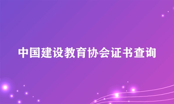 中国建设教育协会证书查询