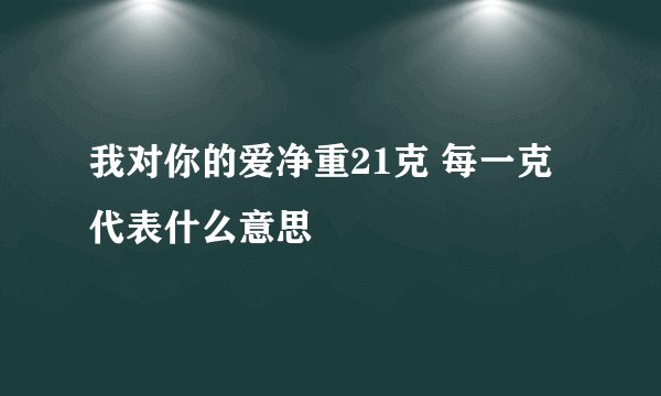 我对你的爱净重21克 每一克代表什么意思