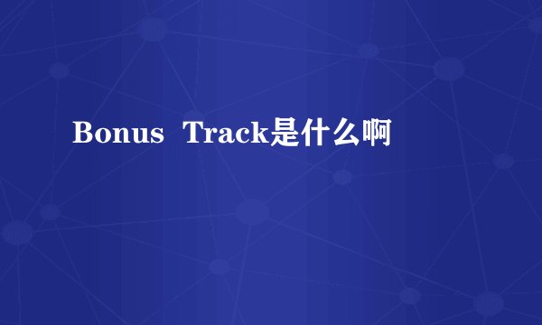 Bonus  Track是什么啊