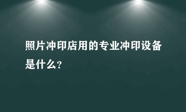 照片冲印店用的专业冲印设备是什么？