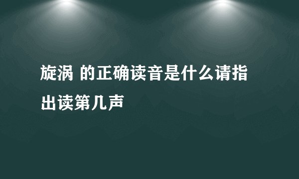 旋涡 的正确读音是什么请指出读第几声