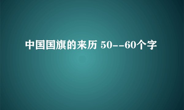 中国国旗的来历 50--60个字