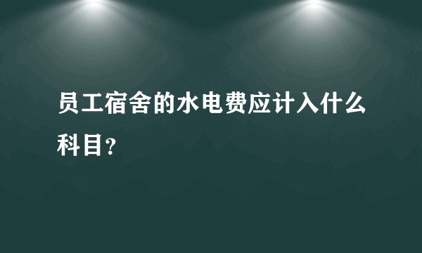 员工宿舍的水电费应计入什么科目？