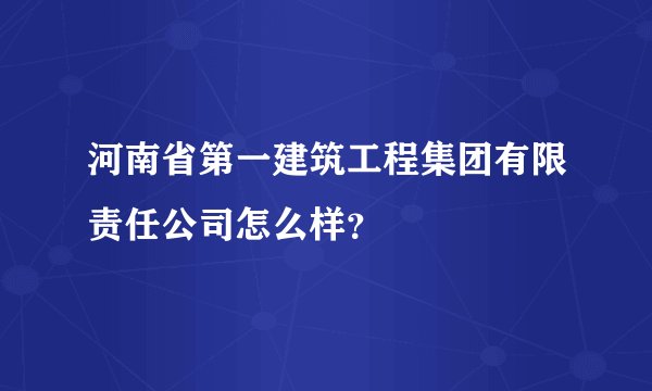 河南省第一建筑工程集团有限责任公司怎么样?