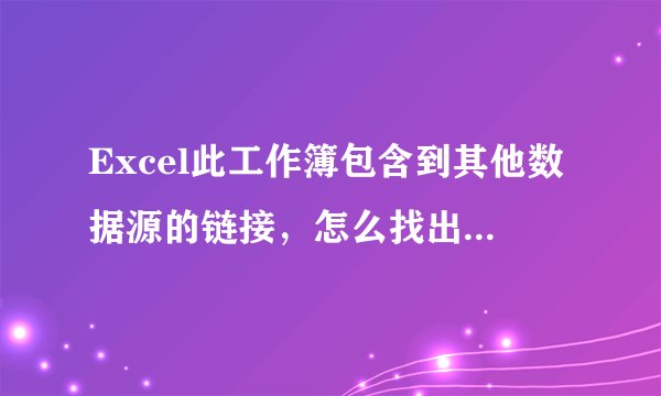 Excel此工作簿包含到其他数据源的链接，怎么找出哪个单元格有链接？