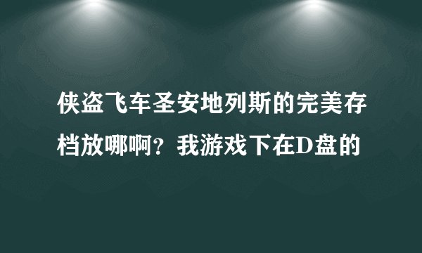 侠盗飞车圣安地列斯的完美存档放哪啊？我游戏下在D盘的