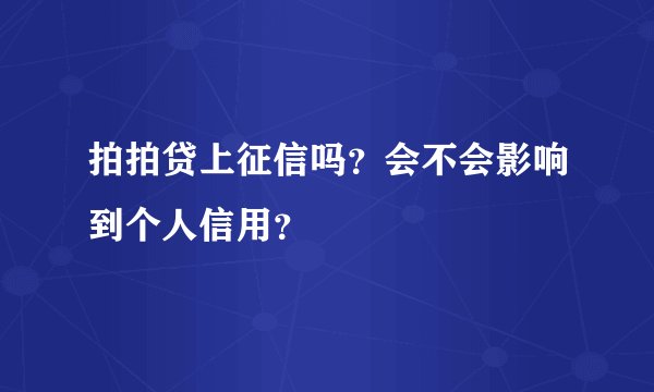 拍拍贷上征信吗？会不会影响到个人信用？