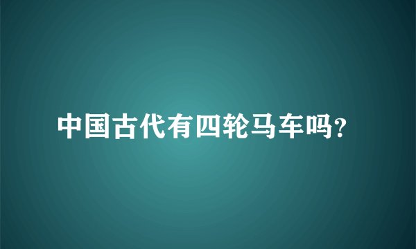 中国古代有四轮马车吗？