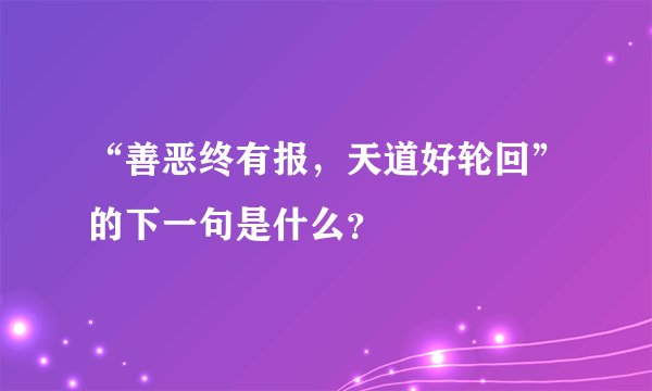 “善恶终有报，天道好轮回”的下一句是什么？