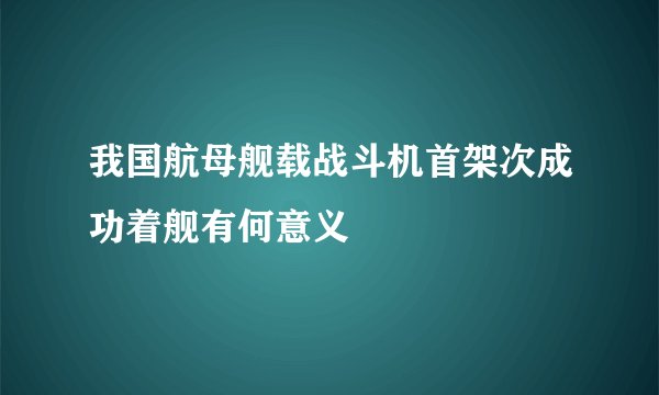 我国航母舰载战斗机首架次成功着舰有何意义