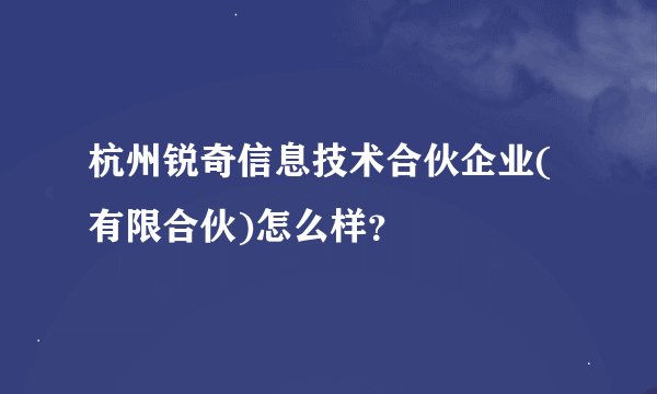 杭州锐奇信息技术合伙企业(有限合伙)怎么样？