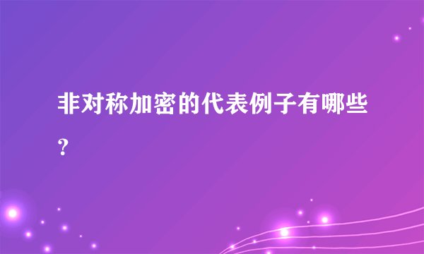 非对称加密的代表例子有哪些？