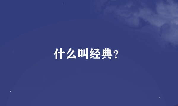 什么叫经典？