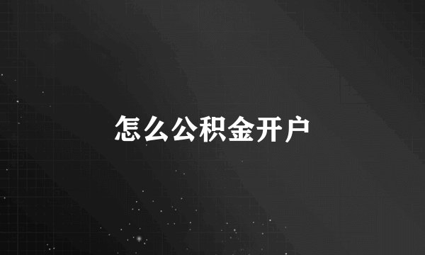 怎么公积金开户