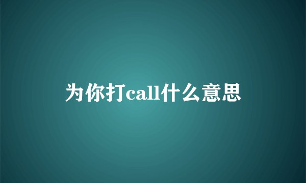 为你打call什么意思