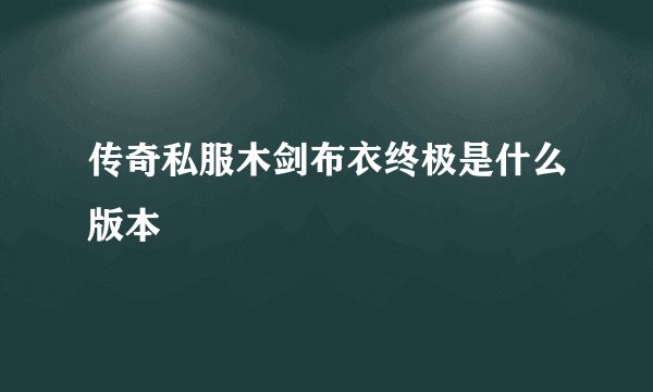 传奇私服木剑布衣终极是什么版本