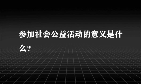 参加社会公益活动的意义是什么?
