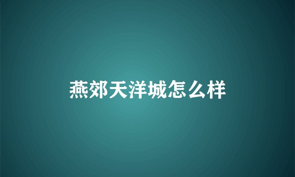 燕郊天洋城怎么样