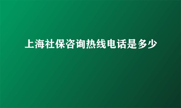 上海社保咨询热线电话是多少