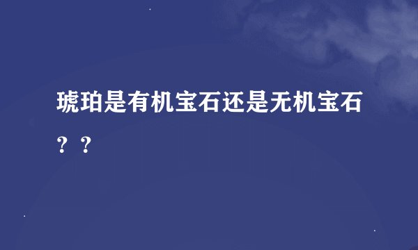 琥珀是有机宝石还是无机宝石？？